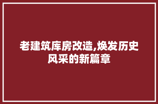 老建筑库房改造,焕发历史风采的新篇章