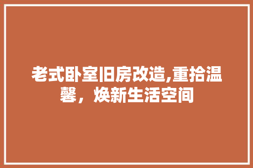 老式卧室旧房改造,重拾温馨，焕新生活空间