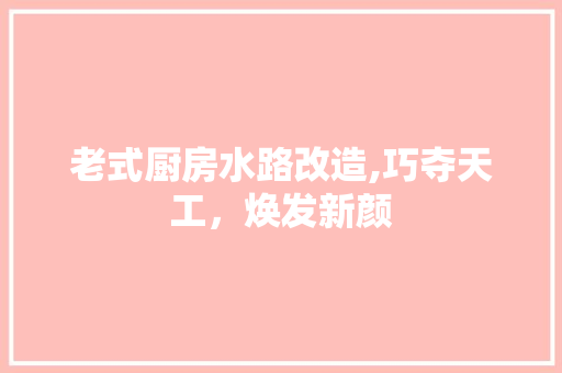 老式厨房水路改造,巧夺天工，焕发新颜