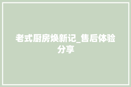 老式厨房焕新记_售后体验分享