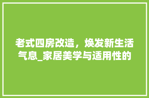 老式四房改造，焕发新生活气息_家居美学与适用性的完美融合