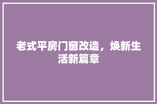 老式平房门窗改造，焕新生活新篇章