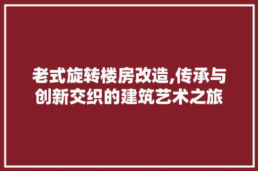 老式旋转楼房改造,传承与创新交织的建筑艺术之旅