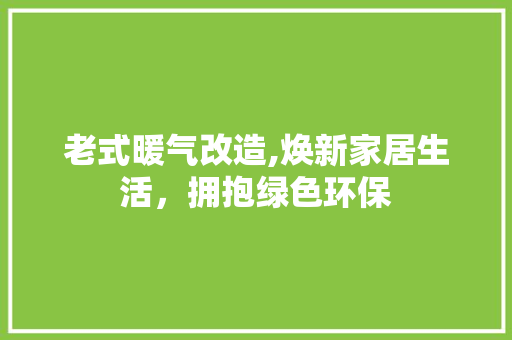 老式暖气改造,焕新家居生活，拥抱绿色环保
