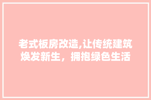 老式板房改造,让传统建筑焕发新生，拥抱绿色生活