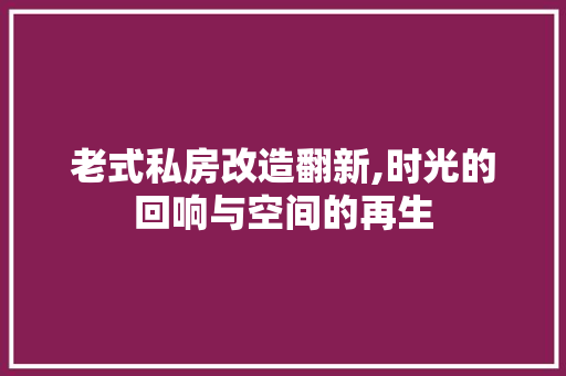 老式私房改造翻新,时光的回响与空间的再生