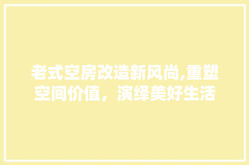 老式空房改造新风尚,重塑空间价值，演绎美好生活