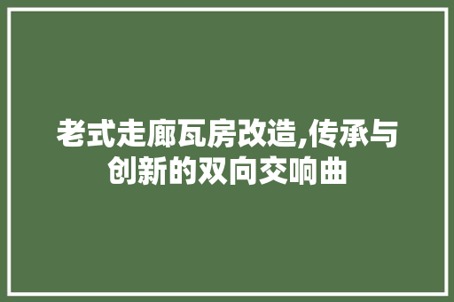 老式走廊瓦房改造,传承与创新的双向交响曲