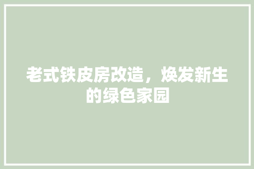 老式铁皮房改造，焕发新生的绿色家园