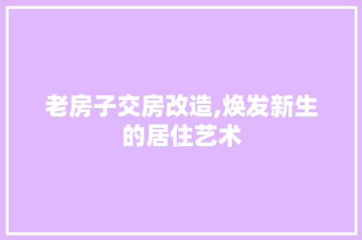 老房子交房改造,焕发新生的居住艺术