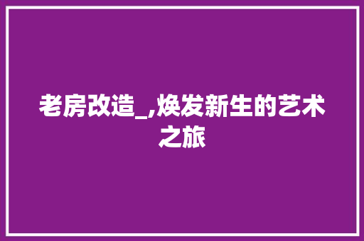 老房改造_,焕发新生的艺术之旅