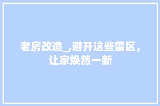 老房改造_,避开这些雷区，让家焕然一新