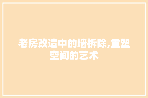 老房改造中的墙拆除,重塑空间的艺术