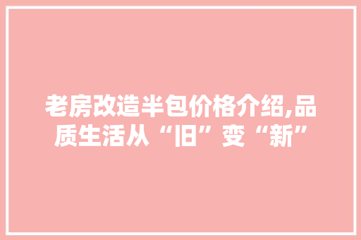 老房改造半包价格介绍,品质生活从“旧”变“新”