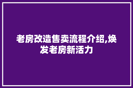 老房改造售卖流程介绍,焕发老房新活力
