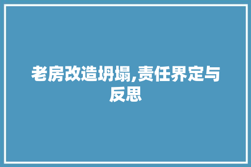 老房改造坍塌,责任界定与反思