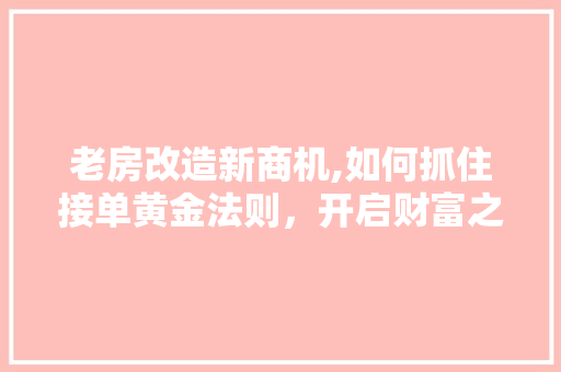 老房改造新商机,如何抓住接单黄金法则，开启财富之门