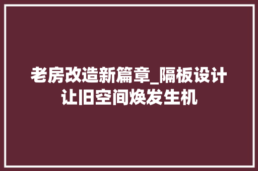 老房改造新篇章_隔板设计让旧空间焕发生机
