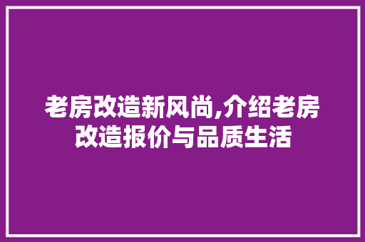 老房改造新风尚,介绍老房改造报价与品质生活