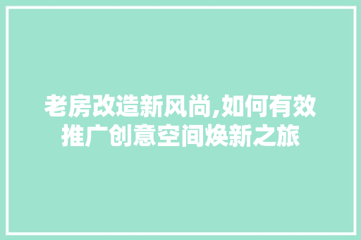 老房改造新风尚,如何有效推广创意空间焕新之旅
