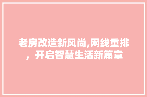 老房改造新风尚,网线重排，开启智慧生活新篇章