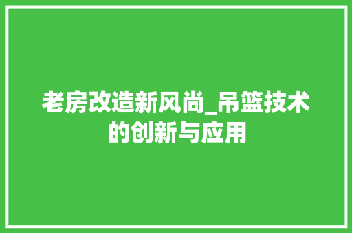 老房改造新风尚_吊篮技术的创新与应用