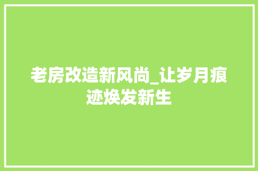 老房改造新风尚_让岁月痕迹焕发新生