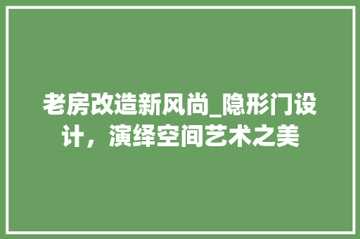 老房改造新风尚_隐形门设计，演绎空间艺术之美