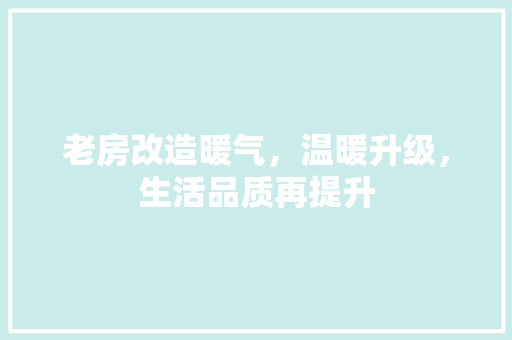 老房改造暖气，温暖升级，生活品质再提升