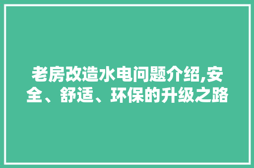 老房改造水电问题介绍,安全、舒适、环保的升级之路