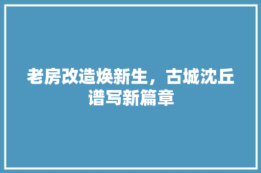 老房改造焕新生，古城沈丘谱写新篇章
