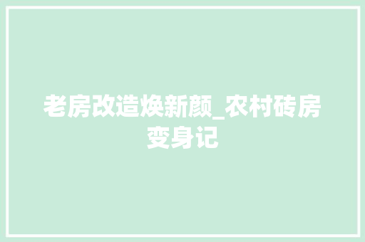 老房改造焕新颜_农村砖房变身记