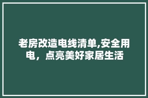 老房改造电线清单,安全用电，点亮美好家居生活