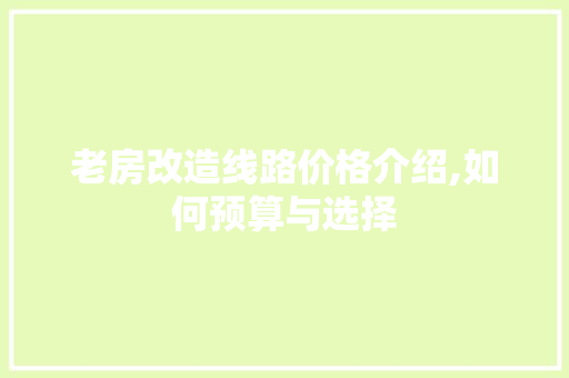 老房改造线路价格介绍,如何预算与选择