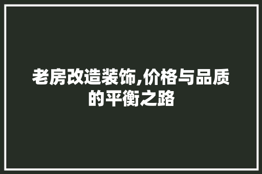 老房改造装饰,价格与品质的平衡之路