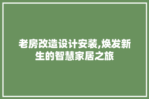 老房改造设计安装,焕发新生的智慧家居之旅