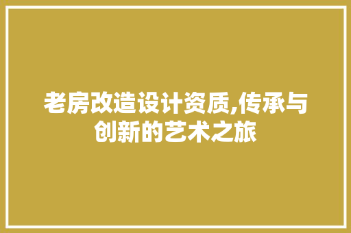 老房改造设计资质,传承与创新的艺术之旅