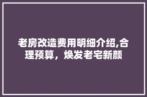 老房改造费用明细介绍,合理预算，焕发老宅新颜