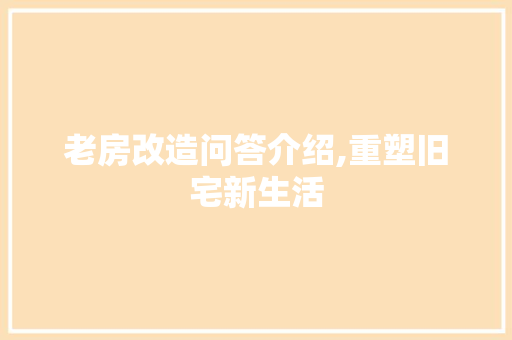 老房改造问答介绍,重塑旧宅新生活