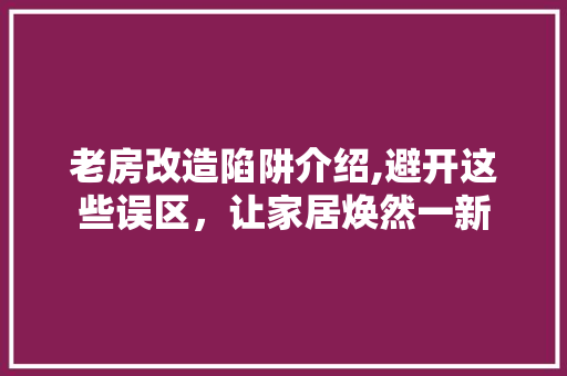 老房改造陷阱介绍,避开这些误区，让家居焕然一新