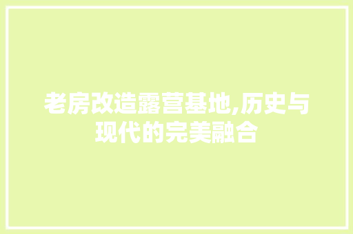 老房改造露营基地,历史与现代的完美融合