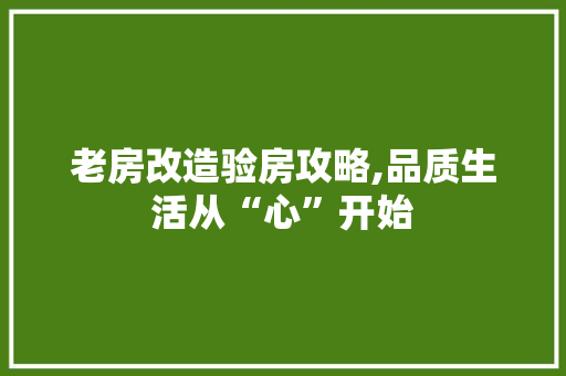 老房改造验房攻略,品质生活从“心”开始