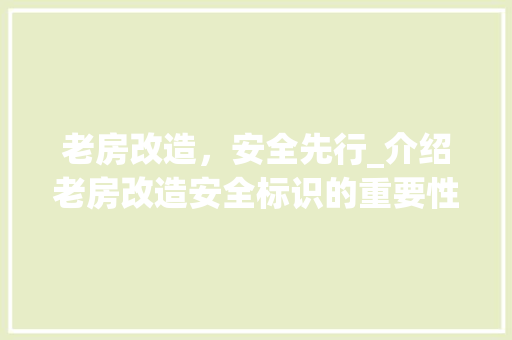 老房改造，安全先行_介绍老房改造安全标识的重要性与注意事项