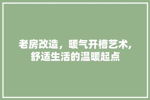 老房改造，暖气开槽艺术,舒适生活的温暖起点