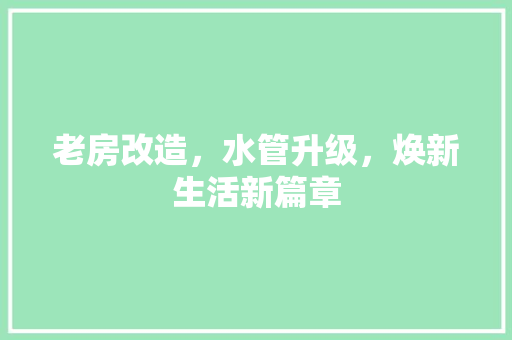 老房改造，水管升级，焕新生活新篇章
