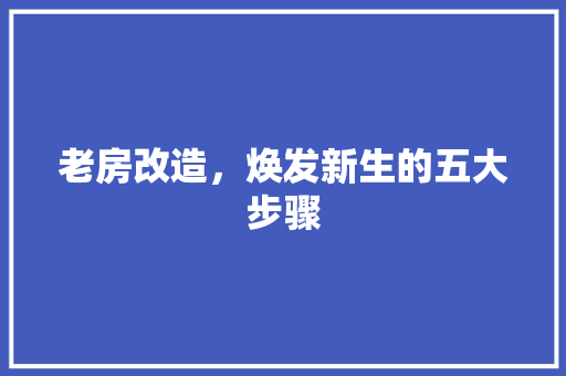 老房改造，焕发新生的五大步骤