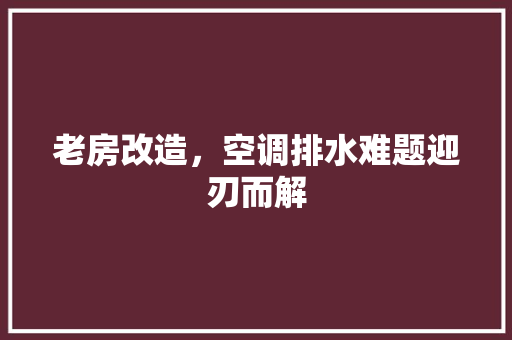 老房改造，空调排水难题迎刃而解