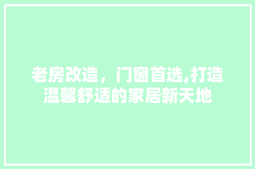 老房改造，门窗首选,打造温馨舒适的家居新天地