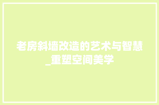 老房斜墙改造的艺术与智慧_重塑空间美学