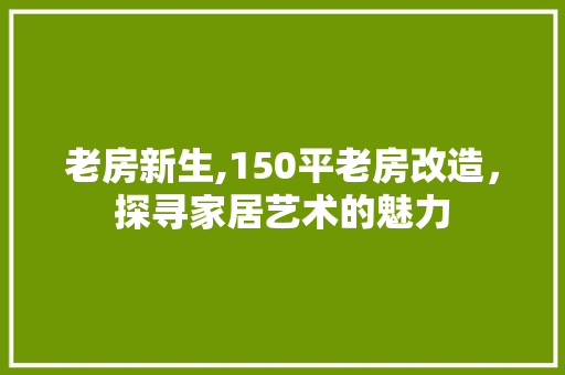 老房新生,150平老房改造，探寻家居艺术的魅力